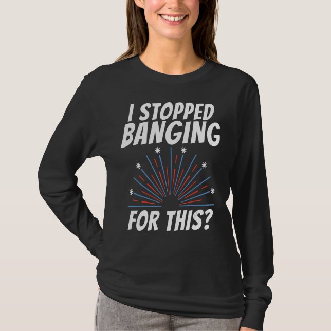 I Stopped Banging For This Firework  4th July T-Shirt (Front)