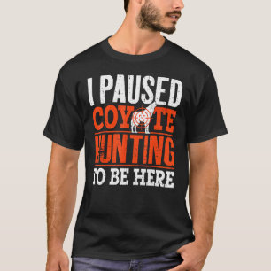 I Stopped Coyote Hunting To Be Here Coyote Hunter  T-Shirt