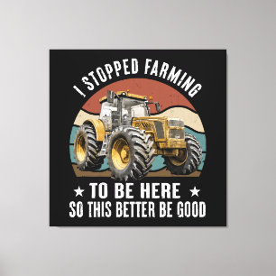 I Stopped Farming To Be Here So This Better Canvas Print