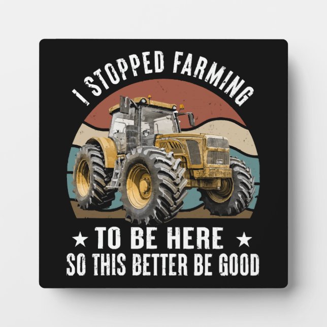 I Stopped Farming To Be Here So This Better Plaque (Front)