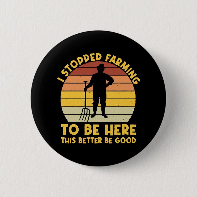 I Stopped Farming To Be Here This Better Be Good  6 Cm Round Badge (Front)