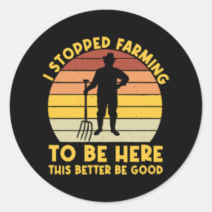 I Stopped Farming To Be Here This Better Be Good Classic Round Sticker