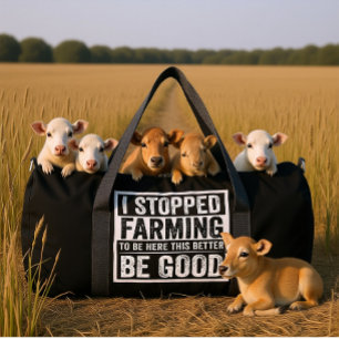 I STOPPED FARMING TO BE HERE THIS BETTER BE GOOD DUFFLE BAG