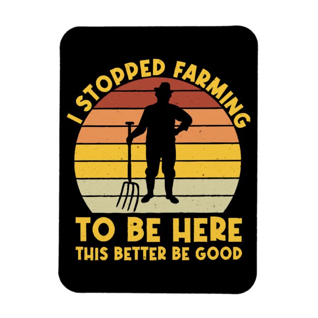 I Stopped Farming To Be Here This Better Be Good Magnet (Vertical)