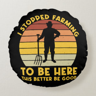 I Stopped Farming To Be Here This Better Be Good Round Cushion