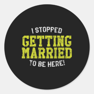 I Stopped Getting Married To Be Here, Bride &amp;  Classic Round Sticker
