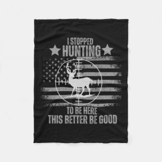 I Stopped Hunting To Be Here This Better Be Good  Fleece Blanket