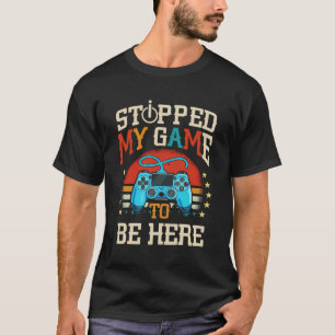 I Stopped My Game To Be Here Design Funny Gamer T-Shirt
