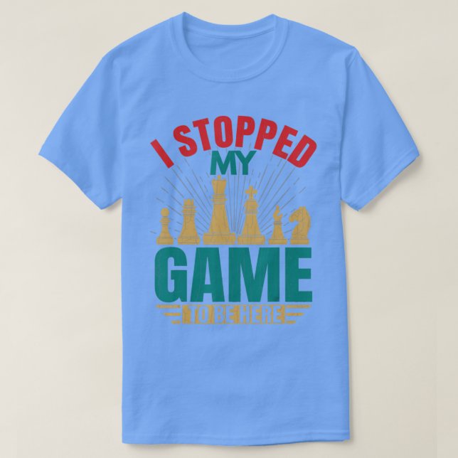I Stopped My Game To Be Here Fun Chess Player Coac T-Shirt (Design Front)