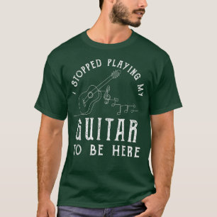 I Stopped Playing My Guitar To Be Here Musician Gi T-Shirt