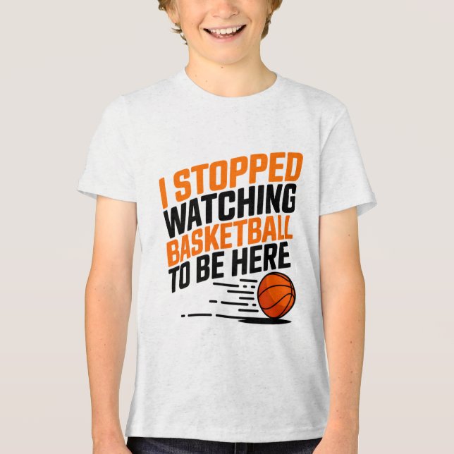 I Stopped Watching Basketball To Be Here  Tri-Blend Shirt (Front)