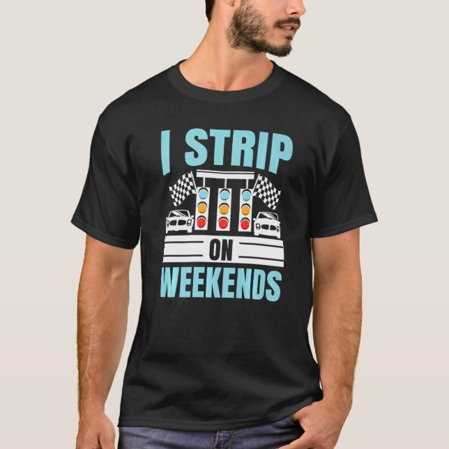 I Strip On Weekends Car Racing Car Racer Racecar D T-Shirt (Front)