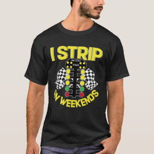 I Strip On Weekends   Drag Racing Fathers Day T-Shirt