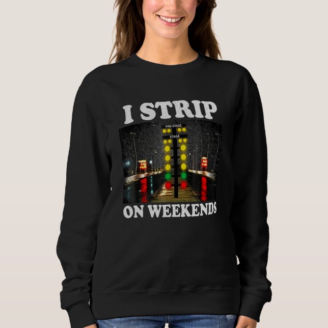 I Strip On Weekends Funny Drag Racing Quote Sweatshirt (Front)