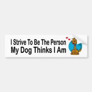 I strive to be the person my dog thinks I am. Cute Bumper Sticker