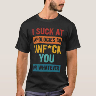 I Suck At Apologies So Unfck You Or Whatever Appar T-Shirt