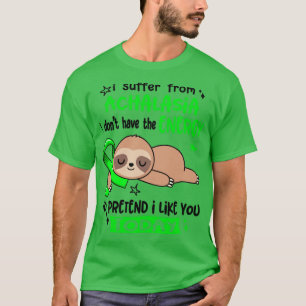 I Suffer From Achalasia I Dont Have The Energy To T-Shirt