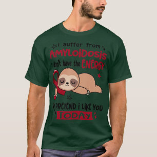 I Suffer From Amyloidosis I Dont Have The Energy T T-Shirt