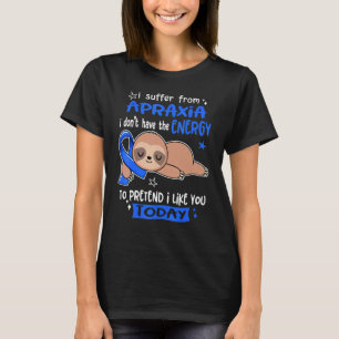 I Suffer From Apraxia To Pretend I Like You Today T-Shirt