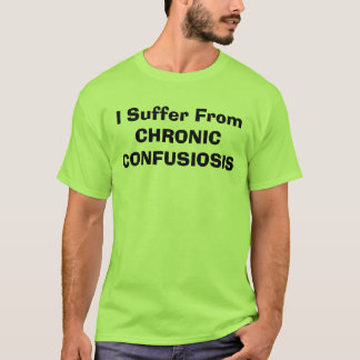 I Suffer From CHRONIC CONFUSIOSIS T-Shirt
