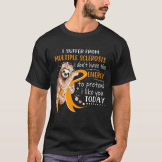 I Suffer From Multiple Sclerosis i don_t have the  T-Shirt