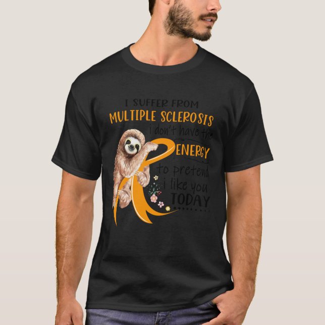 I Suffer From Multiple Sclerosis i don_t have the  T-Shirt (Front)