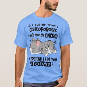 I Suffer From Osteoporosis I Dont Have The Energy  T-Shirt