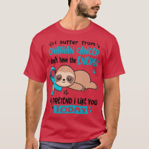 I Suffer From Ovarian Cancer I Dont Have The Energ T-Shirt