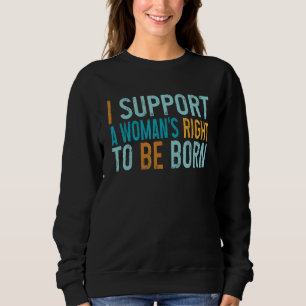 I Support A Woman's Right To Be Born Pro Life Cons Sweatshirt