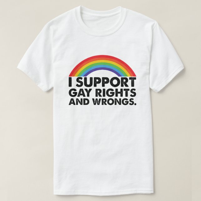 I Support Gay Rights and Gay Wrongs Gays T-Shirt (Design Front)