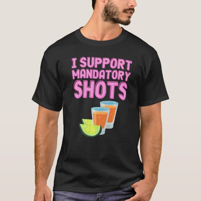 I Support Mandatory Shots  Tequila Vaccination T-Shirt (Front)