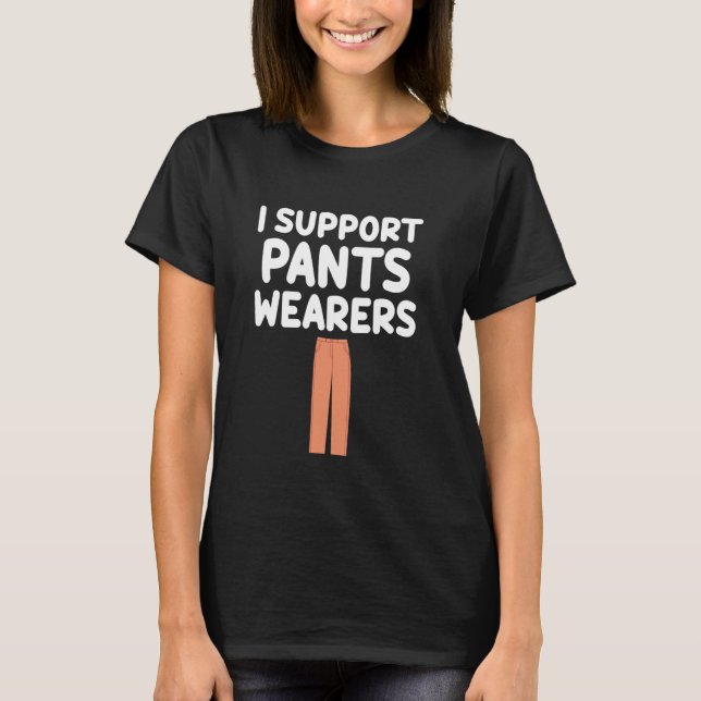 I Support Pants Wearers Trousers Slacks Bottoms Pa T-Shirt (Front)