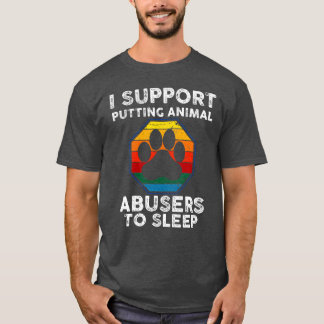 I support putting animal abusers to sleep Animals T-Shirt