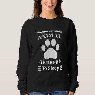 I Support Putting Animal Abusers To Sleep - Dog Ca Sweatshirt