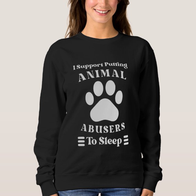 I Support Putting Animal Abusers To Sleep - Dog Ca Sweatshirt (Front)