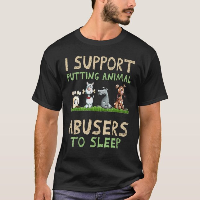 I Support Putting Animal Abusers To Sleep T-Shirt (Front)