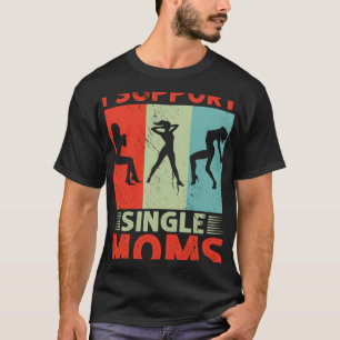 I Support Single Moms Offensive Rude Party T-Shirt