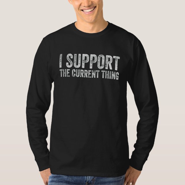I Support The Current Thing Funny T-Shirt (Front)