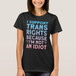 I Support Trans Rights Because I'm Not An Idiot T-Shirt