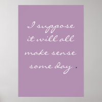 I suppose it will all make sense some day.