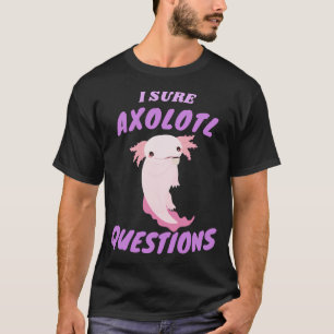 I Sure Axolotl Questions Gift for Axolotl Lovers T-Shirt