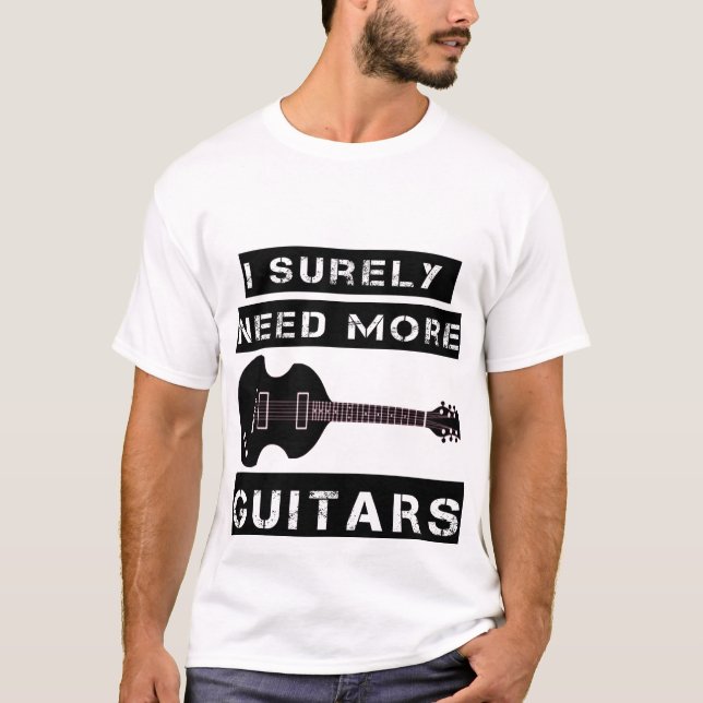 I Surely need all these guitars T-Shirt (Front)