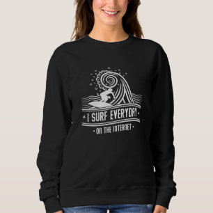 I Surf Everyday On The Internet Sweatshirt