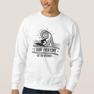I Surf Everyday On The Internet Sweatshirt
