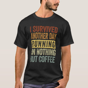 I Survived Another Day Running On Nothing But Coff T-Shirt