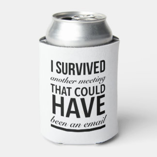 I survived another meeting that could have been an can cooler