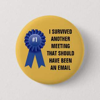 I survived another meeting that should have been a 6 cm round badge