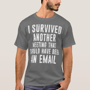 I Survived Another Meeting That Should Have Been A T-Shirt