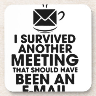 I SURVIVED ANOTHER MEETING THAT SHOULD HAVE BEEN.. COASTER