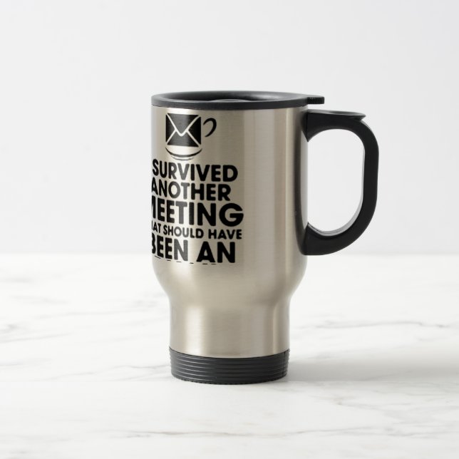 I SURVIVED ANOTHER MEETING THAT SHOULD HAVE BEEN.. TRAVEL MUG (Right)